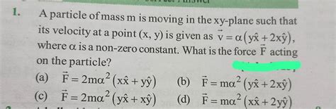 A Particle Of Mass M Is Moving In The Xy Plane Such That Its Velocity At