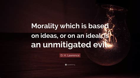 D H Lawrence Quote “morality Which Is Based On Ideas Or On An Ideal