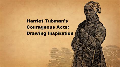 Courageous Acts Drawing Inspiration From Harriet Tubmans Bravery