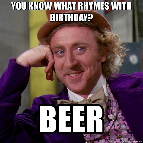You Know What Rhymes With Birthday Beer Willy Wonka Meme Generator