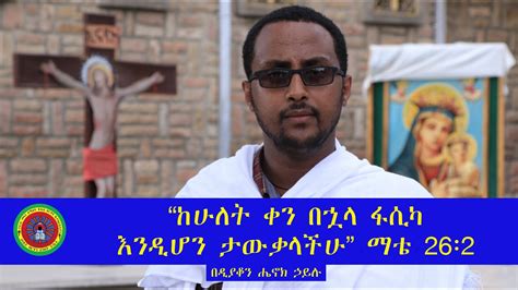 Ethiopian Orthodox Tewahedo ስብከት ከሁለት ቀን በኋላ ፋሲካ እንዲሆን ታውቃላችሁ ማቴ 26