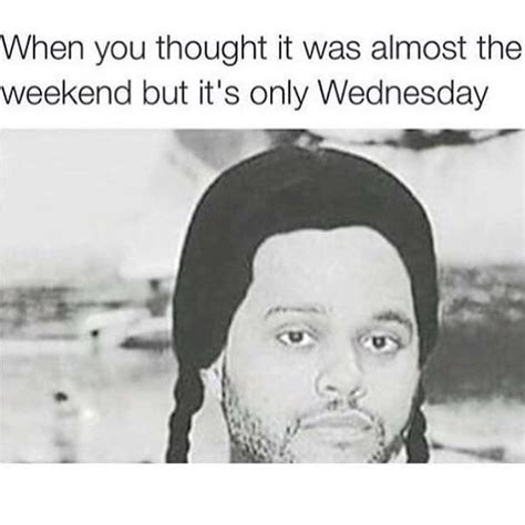 When You Thought It Was Almost The Weekend But Its Only Wednesday Funny