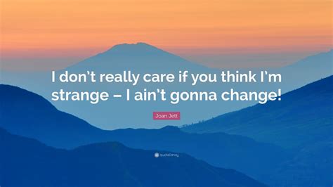 Joan Jett Quote I Dont Really Care If You Think Im Strange I Ain