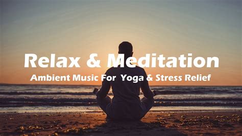 Ambient Music For Relaxation Meditation Sleep Yoga And Stress Relief Youtube