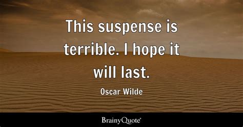 This Suspense Is Terrible I Hope It Will Last Oscar Wilde Brainyquote