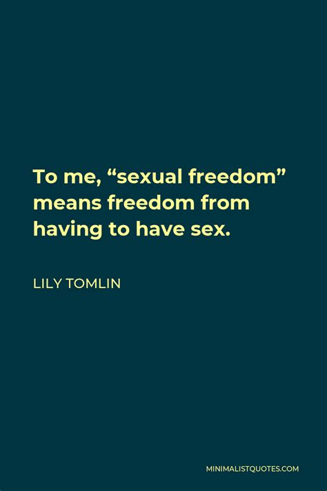lily tomlin quote to me sexual freedom means freedom from having to have sex