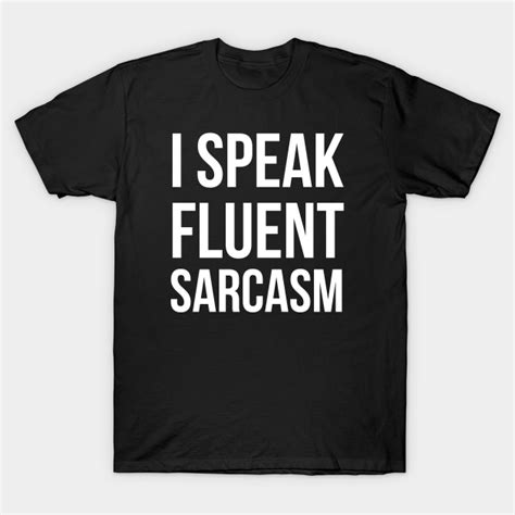 I Speak Fluent Sarcasm I Speak Fluent Sarcasm T Shirt Teepublic