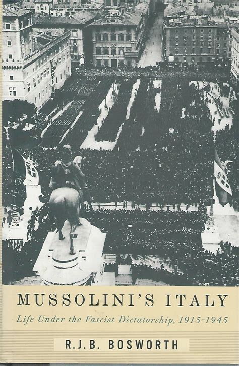 Mussolinis Italy Life Under The Fascist Dictatorship 1915 1945 By Bosworth R J B Richard