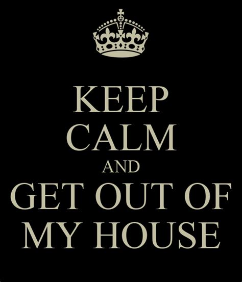 Keep Calm And Get Out Of My House Poster Boss Keep Calm O Matic