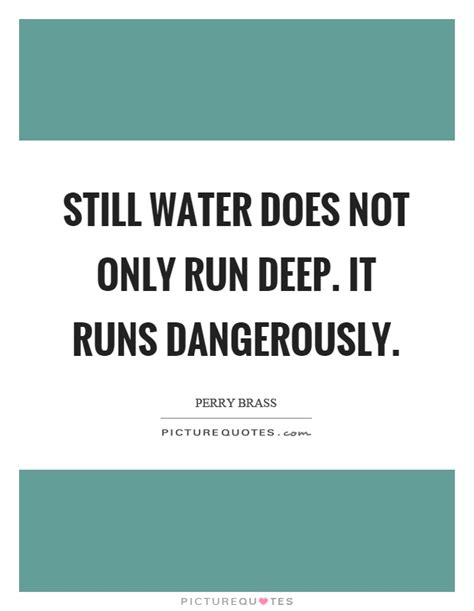 Still Water Does Not Only Run Deep It Runs Dangerously Picture Quotes
