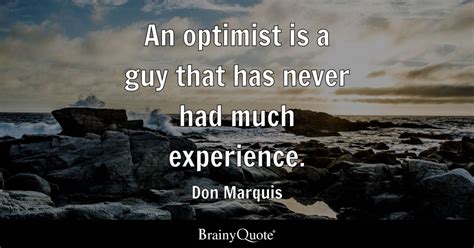 Don Marquis An Optimist Is A Guy That Has Never Had Much
