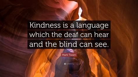 Mark Twain Quote Kindness Is A Language Which The Deaf Can Hear And