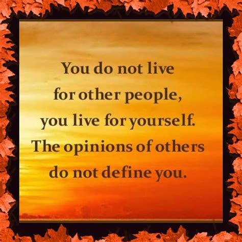 Quotes And Inspiration You Do Not Live For Other People You Live For