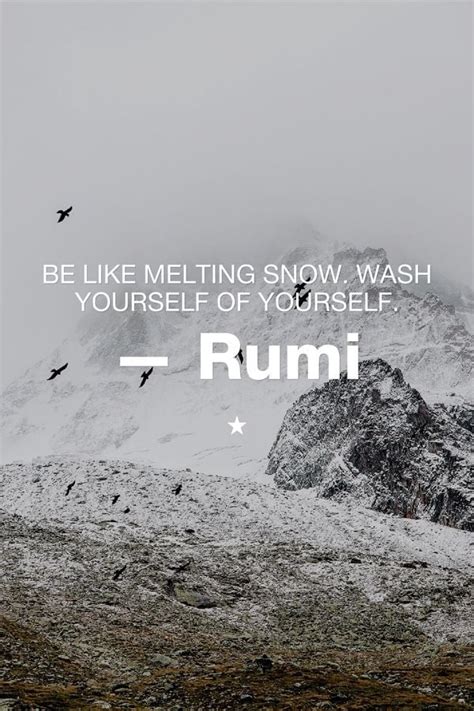 Be Like Melting Snow Wash Yourself Of Yourself Rumi Sensational