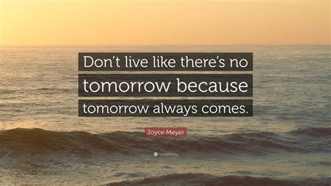 Joyce Meyer Quote Dont Live Like Theres No Tomorrow Because