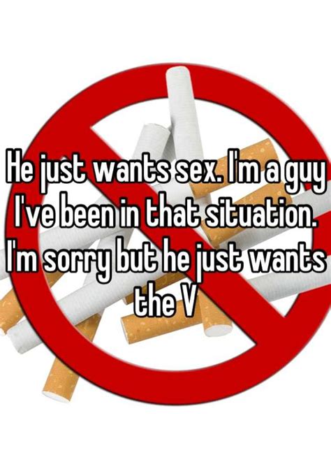 He Just Wants Sex Im A Guy Ive Been In That Situation Im Sorry But