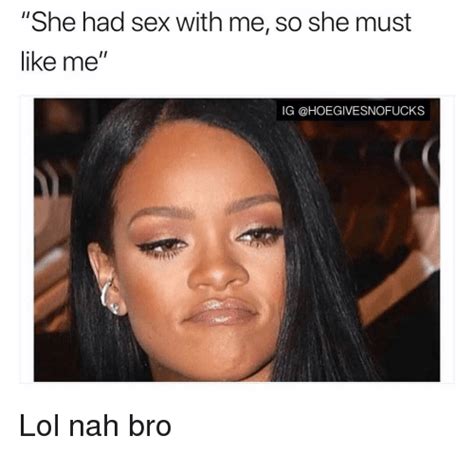 She Had Sex With Me So She Must Like Me Ig Lol Nah Bro Lol Meme On Me Me