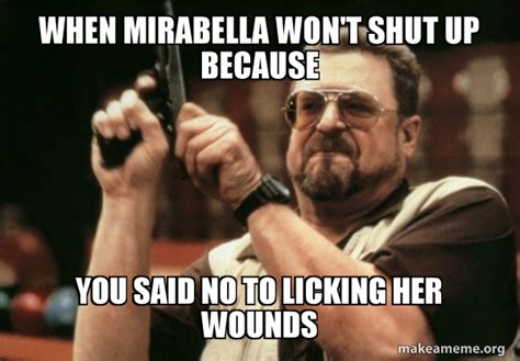 When Mirabella Wont Shut Up Because You Said No To Licking Her Wounds