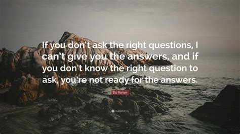 ed parker quote “if you don t ask the right questions i can t give you the answers and if you