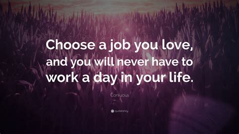 We did not find results for: Confucius Quote: "Choose a job you love, and you will never have to work a day in your life."