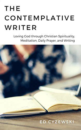 The Contemplative Writer Loving God Through Christian Spirituality