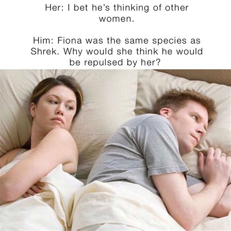 her i bet he s thinking of other women him fiona was the same species as shrek why would she