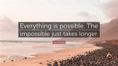 Dan Brown Quote Everything Is Possible The Impossible Just Takes