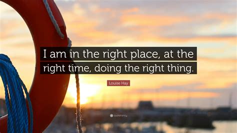 Louise Hay Quote I Am In The Right Place At The Right Time Doing The Right Thing