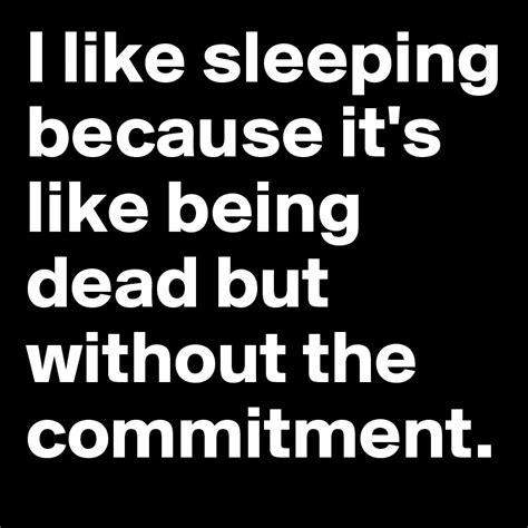 I Like Sleeping Because It S Like Being Dead But Without The Commitment Post By Adey On
