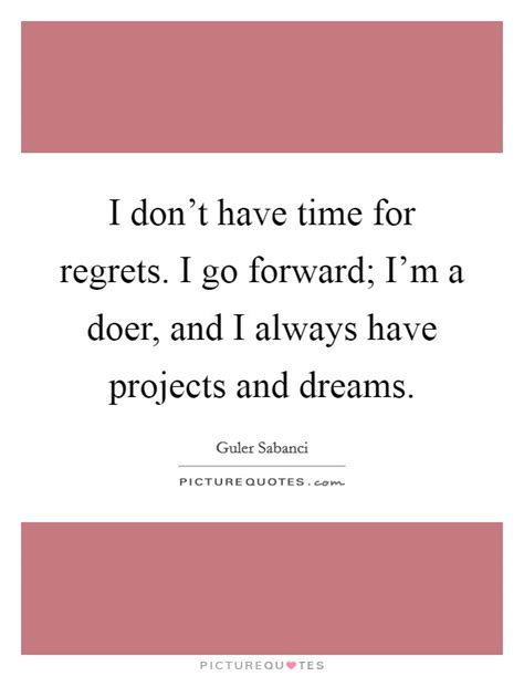 I Dont Have Time For Regrets I Go Forward Im A Doer And I