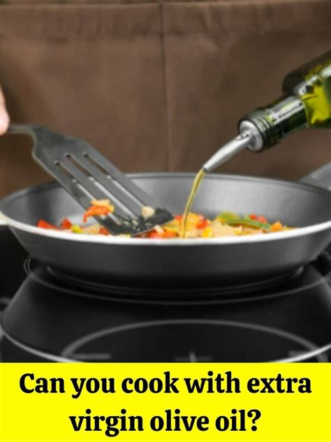 can you cook with extra virgin olive oil how to cook guides