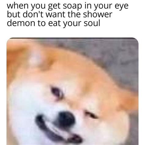 When You Get Soap In Your Eye But Don T Want The Shower Demon To Eat Your Soul Funny