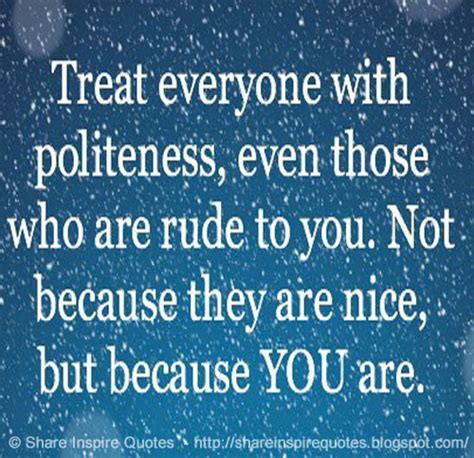 Treat Everyone With Politeness Even Those Who Are Rude To You Not