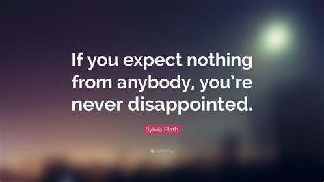 Men go shopping to buy what they need. Sylvia Plath Quote: "If you expect nothing from anybody, you're never disappointed." (21 ...