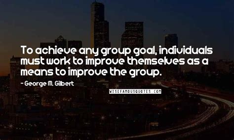 George M Gilbert Quotes To Achieve Any Group Goal Individuals Must