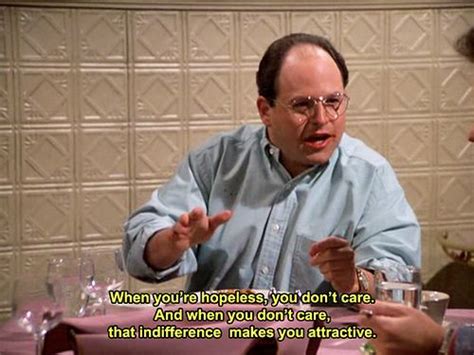 Indifference Makes You Attractive Seinfeld Quotes Seinfeld Funny