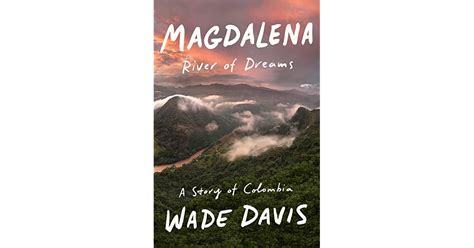 Magdalena River Of Dreams A Story Of Colombia By Wade Davis
