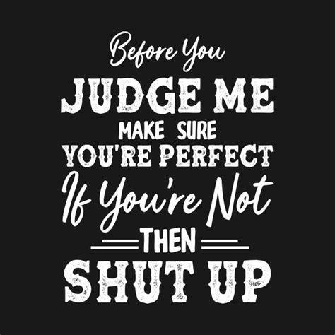 Before You Judge Me Make Sure Youre Perfect Before You Judge Me Make