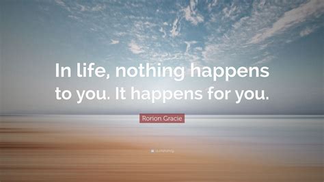 Rorion Gracie Quote In Life Nothing Happens To You It