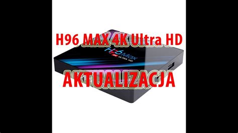 Tv Box H96 Max Aktualizacja Oprogramowania Jak Wgrać Firmware Jak