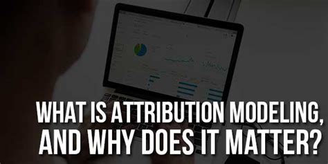 What Is Attribution Modeling And Why Does It Matter Exeideas Let