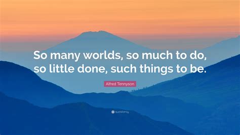 Alfred Tennyson Quote “so Many Worlds So Much To Do So Little Done