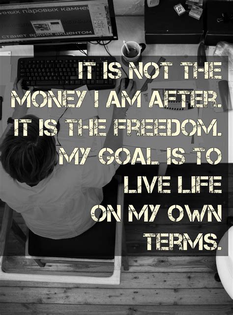 It Is Not The Money I Am After It Is The Freedom My Goal Is To Live