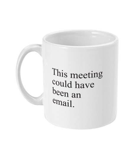 After all necessary information is provided, of course: This Meeting Could Have Been an Email Enamel Funny Mug ...