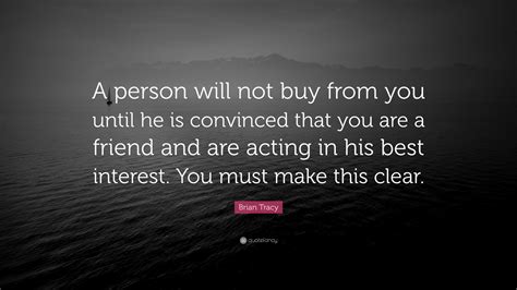 Brian Tracy Quote A Person Will Not Buy From You Until He Is