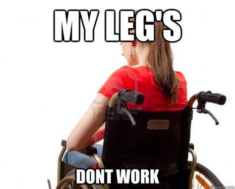 My Legs Dont Work Wheelchair Quickmeme
