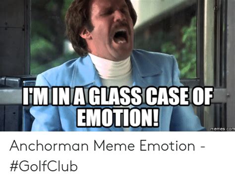 M In A Glass Case O Emotion Memescom Anchorman Meme Emotion Golfclub Anchorman Meme On Me Me