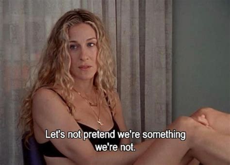 let s not pretend we re something we re not sex and the city city quotes mood quotes carrie