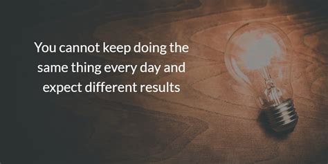 you cannot keep doing the same thing everyday and expect different results inspiring quotes