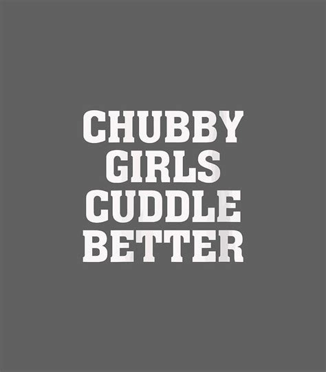 Chubby Girls Cuddle Better Funny Humor Fat Girl Quote Digital Art By